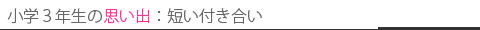 小学3年生の思い出 短い付き合い
